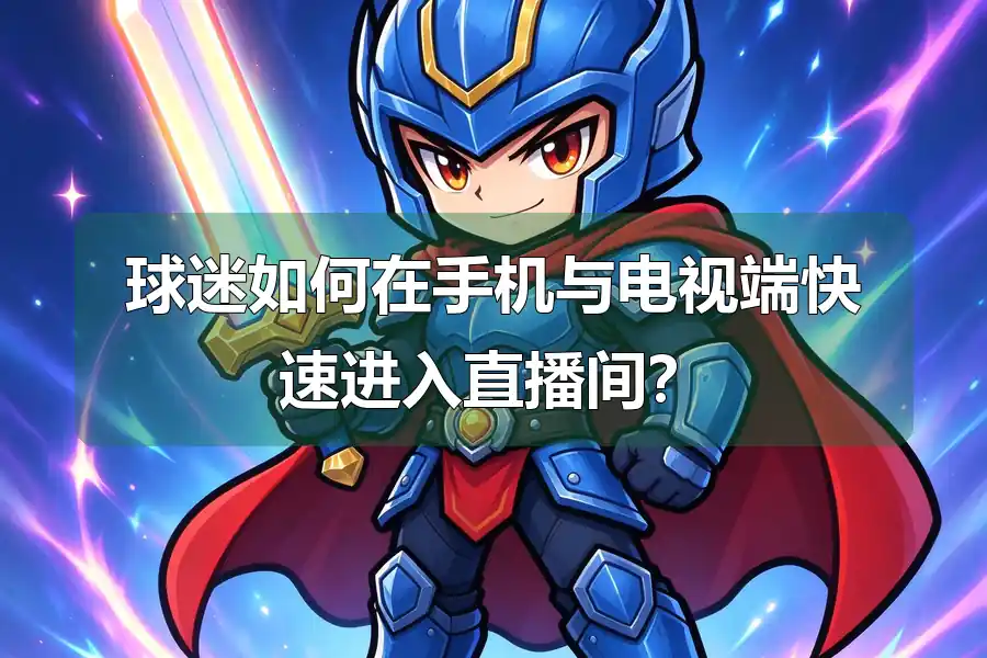球迷如何在手机与电视端快速进入直播间？